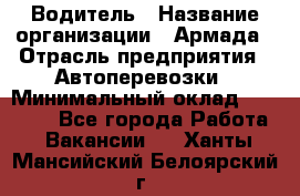 Водитель › Название организации ­ Армада › Отрасль предприятия ­ Автоперевозки › Минимальный оклад ­ 25 000 - Все города Работа » Вакансии   . Ханты-Мансийский,Белоярский г.